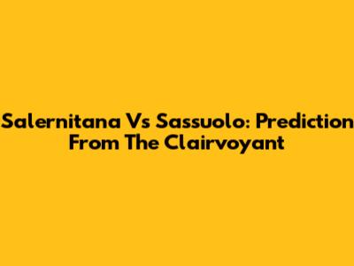 Salernitana Vs Sassuolo: Prediction From The Clairvoyant