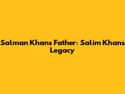 Salman Khan's Father: Salim Khan's Legacy