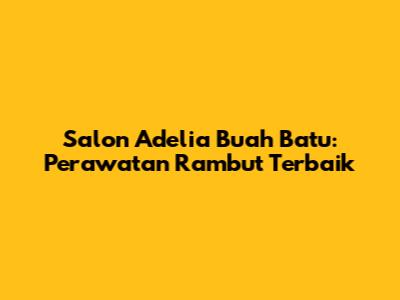 Salon Adelia Buah Batu: Perawatan Rambut Terbaik
