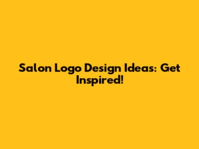 Salon Logo Design Ideas: Get Inspired!