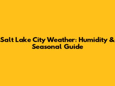 Salt Lake City Weather: Humidity & Seasonal Guide