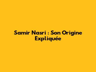 Samir Nasri : Son Origine Expliquée