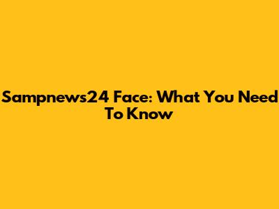 Sampnews24 Face: What You Need To Know
