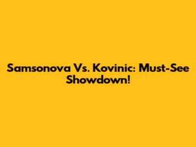 Samsonova Vs. Kovinic: Must-See Showdown!