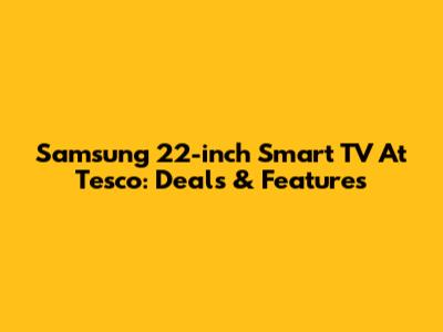Samsung 22-inch Smart TV At Tesco: Deals & Features