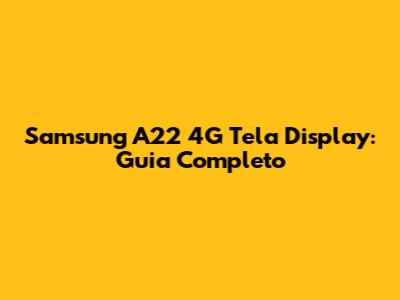 Samsung A22 4G Tela Display: Guia Completo
