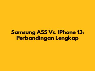 Samsung A55 Vs. IPhone 13: Perbandingan Lengkap