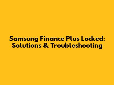 Samsung Finance Plus Locked: Solutions & Troubleshooting