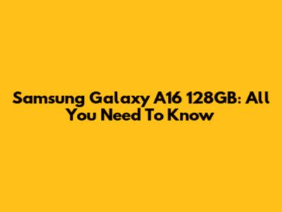 Samsung Galaxy A16 128GB: All You Need To Know