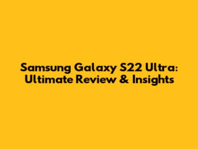 Samsung Galaxy S22 Ultra: Ultimate Review & Insights