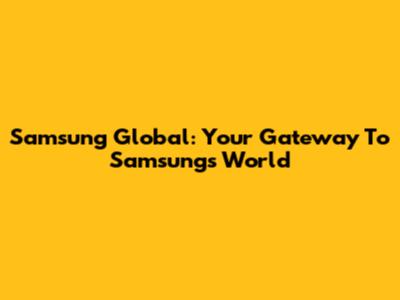 Samsung Global: Your Gateway To Samsung's World