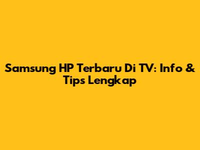 Samsung HP Terbaru Di TV: Info & Tips Lengkap