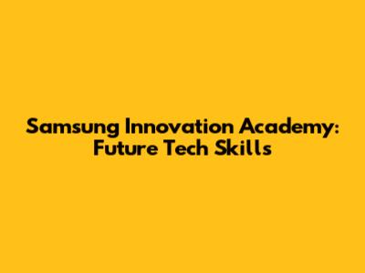 Samsung Innovation Academy: Future Tech Skills