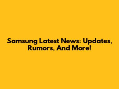 Samsung Latest News: Updates, Rumors, And More!