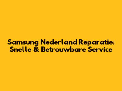 Samsung Nederland Reparatie: Snelle & Betrouwbare Service