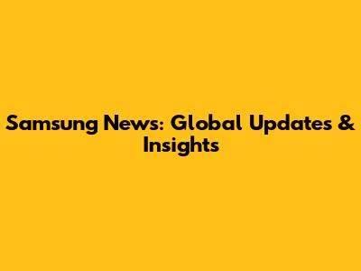 Samsung News: Global Updates & Insights