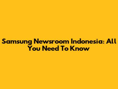 Samsung Newsroom Indonesia: All You Need To Know
