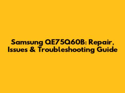 Samsung QE75Q60B: Repair, Issues & Troubleshooting Guide