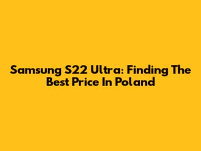 Samsung S22 Ultra: Finding The Best Price In Poland
