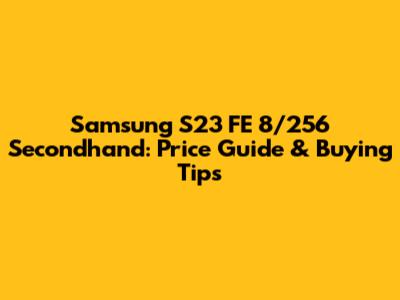 Samsung S23 FE 8/256 Secondhand: Price Guide & Buying Tips