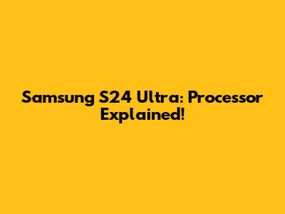 Samsung S24 Ultra: Processor Explained!