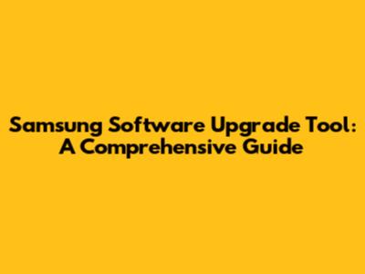 Samsung Software Upgrade Tool: A Comprehensive Guide