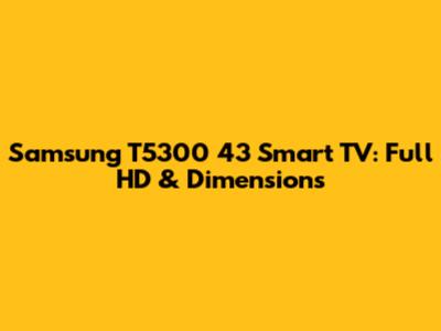 Samsung T5300 43" Smart TV: Full HD & Dimensions