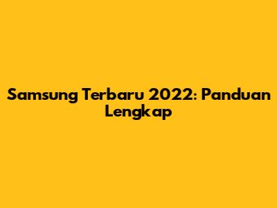 Samsung Terbaru 2022: Panduan Lengkap