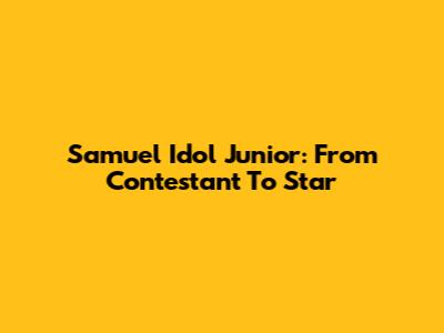 Samuel Idol Junior: From Contestant To Star
