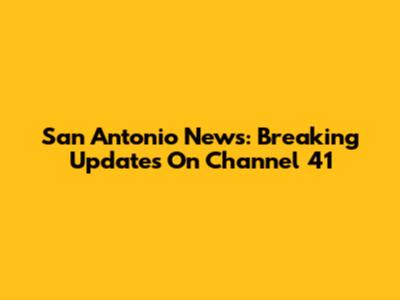 San Antonio News: Breaking Updates On Channel 41