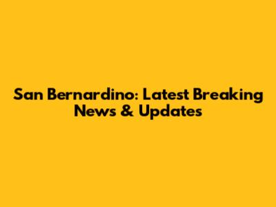 San Bernardino: Latest Breaking News & Updates