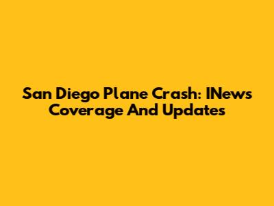 San Diego Plane Crash: INews Coverage And Updates