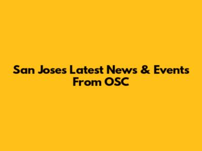 San Jose's Latest News & Events From OSC