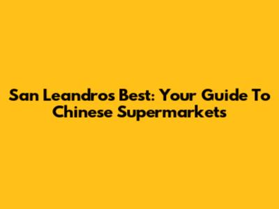 San Leandro's Best: Your Guide To Chinese Supermarkets