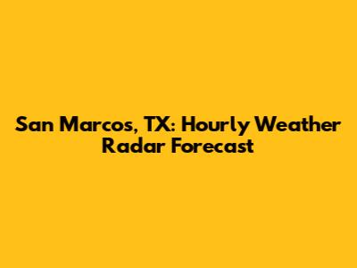 San Marcos, TX: Hourly Weather Radar Forecast