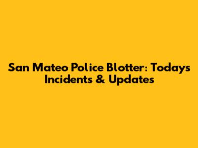 San Mateo Police Blotter: Today's Incidents & Updates