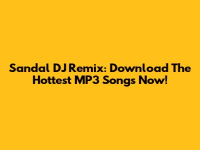 Sandal DJ Remix: Download The Hottest MP3 Songs Now!