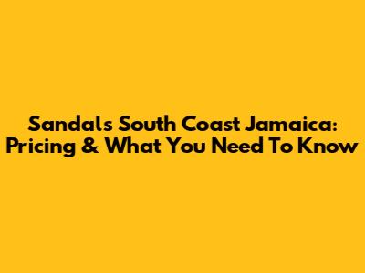 Sandals South Coast Jamaica: Pricing & What You Need To Know