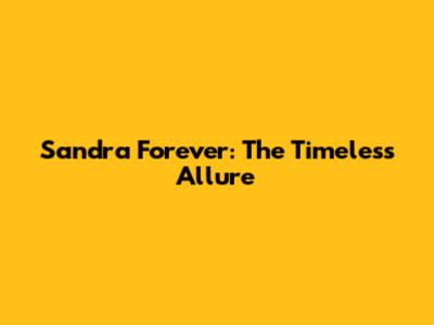 Sandra Forever: The Timeless Allure