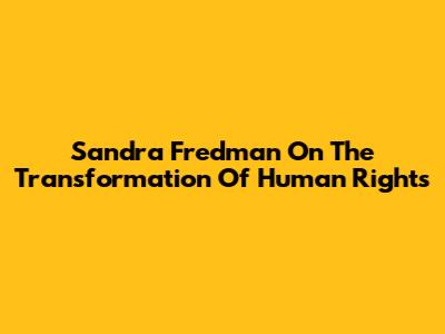 Sandra Fredman On The Transformation Of Human Rights