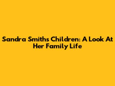 Sandra Smith's Children: A Look At Her Family Life