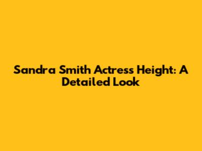 Sandra Smith Actress Height: A Detailed Look