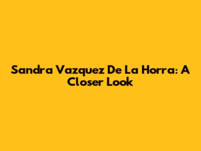 Sandra Vazquez De La Horra: A Closer Look