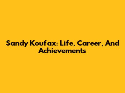 Sandy Koufax: Life, Career, And Achievements