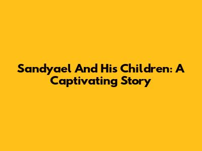 Sandyael And His Children: A Captivating Story