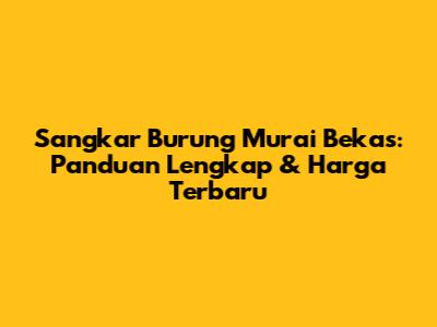 Sangkar Burung Murai Bekas: Panduan Lengkap & Harga Terbaru