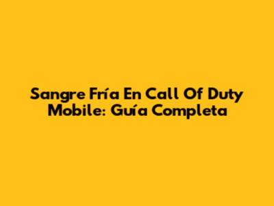 Sangre Fría En Call Of Duty Mobile: Guía Completa