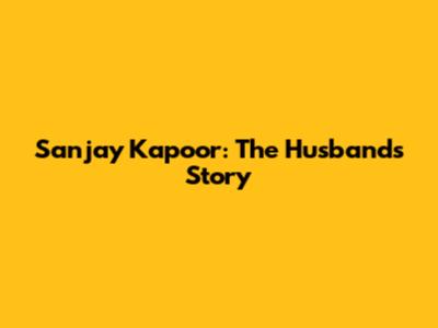 Sanjay Kapoor: The Husband's Story
