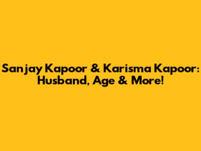 Sanjay Kapoor & Karisma Kapoor: Husband, Age & More!