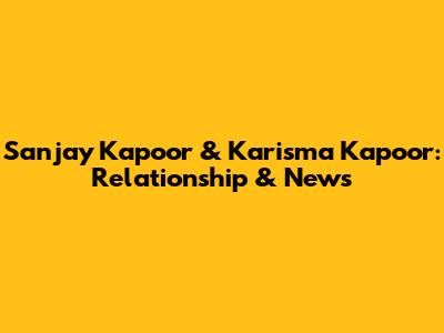 Sanjay Kapoor & Karisma Kapoor: Relationship & News